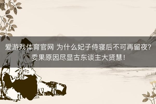 爱游戏体育官网 为什么妃子侍寝后不可再留夜？委果原因尽显古东谈主大贤慧！