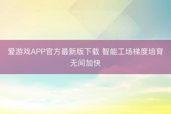 爱游戏APP官方最新版下载 智能工场梯度培育无间加快
