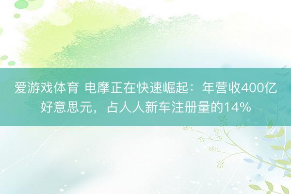 爱游戏体育 电摩正在快速崛起：年营收400亿好意思元，占人人新车注册量的14%