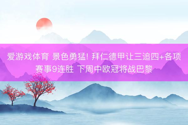 爱游戏体育 景色勇猛! 拜仁德甲让三追四+各项赛事9连胜 下周中欧冠将战巴黎