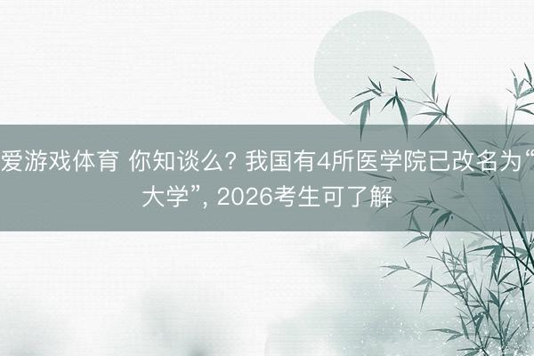 爱游戏体育 你知谈么? 我国有4所医学院已改名为“大学”, 2026考生可了解
