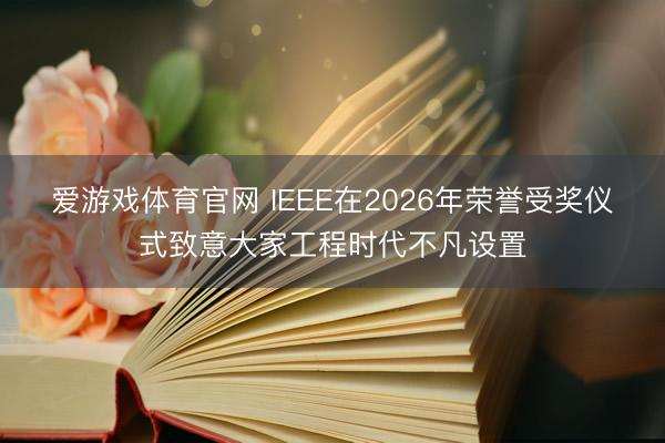 爱游戏体育官网 IEEE在2026年荣誉受奖仪式致意大家工程时代不凡设置