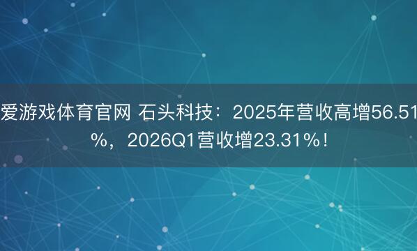 爱游戏体育官网 石头科技：2025年营收高增56.51%，2026Q1营收增23.31%！